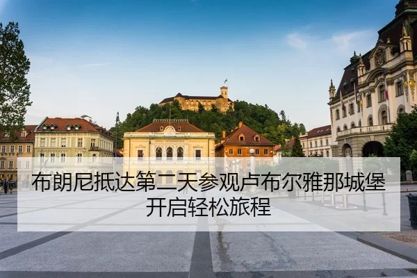 布朗尼抵达第二天参观卢布尔雅那城堡开启轻松旅程